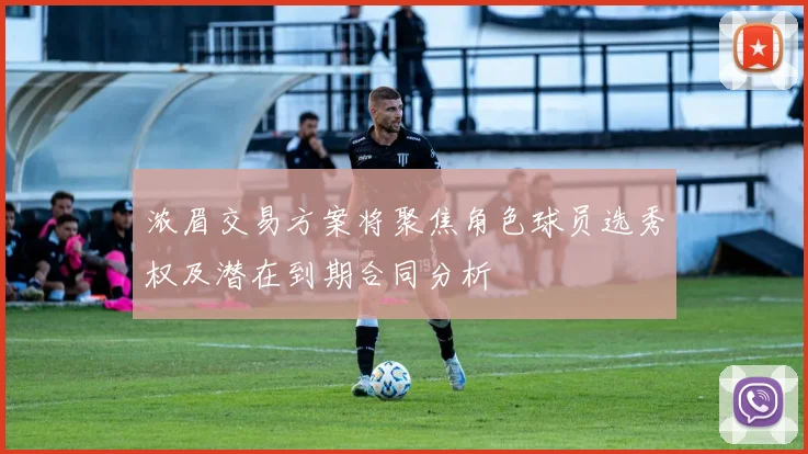 浓眉交易方案将聚焦角色球员选秀权及潜在到期合同分析