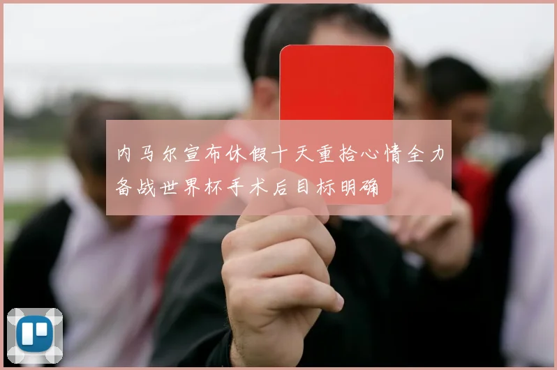 内马尔宣布休假十天重拾心情全力备战世界杯手术后目标明确