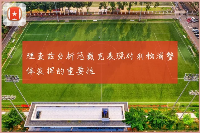 理查兹分析范戴克表现对利物浦整体发挥的重要性