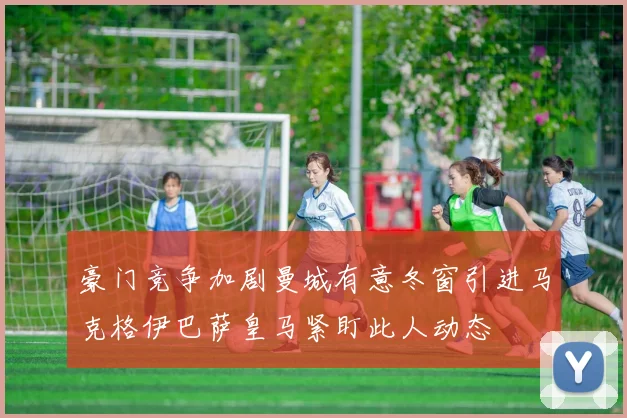 豪门竞争加剧曼城有意冬窗引进马克格伊巴萨皇马紧盯此人动态