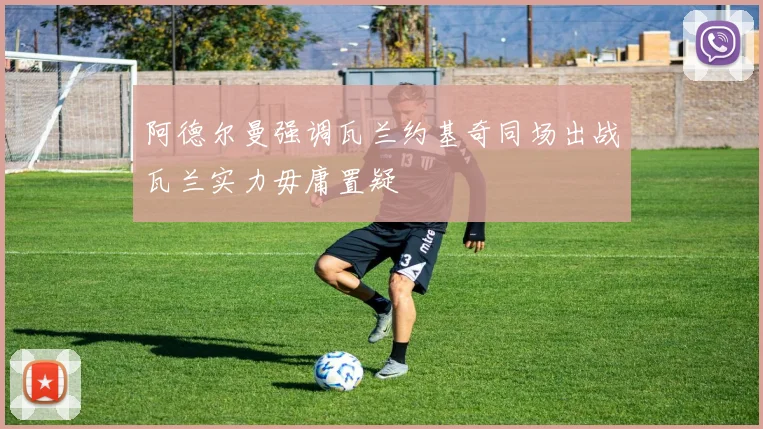 阿德尔曼强调瓦兰约基奇同场出战瓦兰实力毋庸置疑