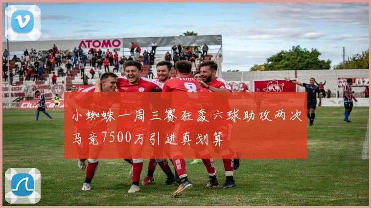 小蜘蛛一周三赛狂轰六球助攻两次马竞7500万引进真划算