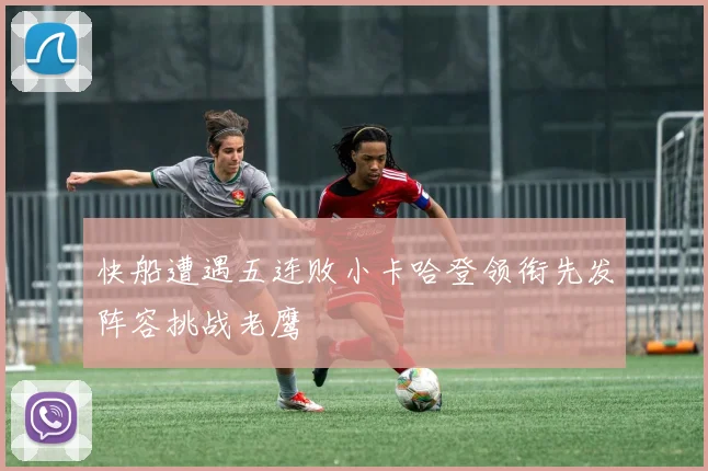 快船遭遇五连败小卡哈登领衔先发阵容挑战老鹰
