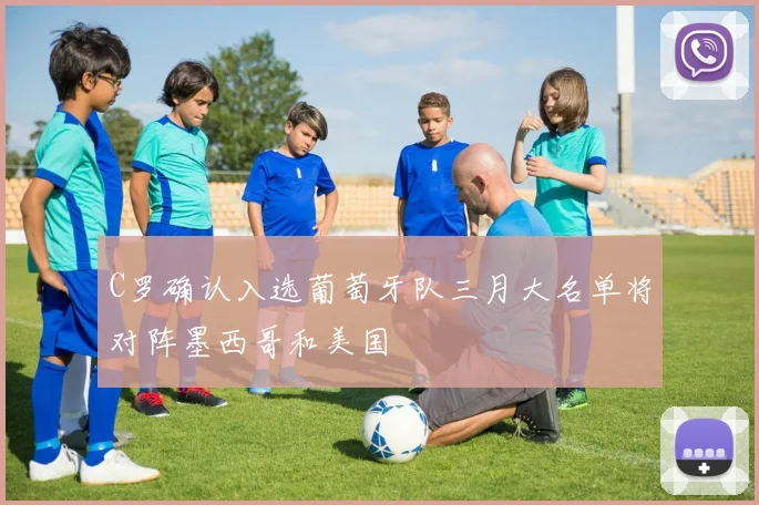C罗确认入选葡萄牙队三月大名单将对阵墨西哥和美国