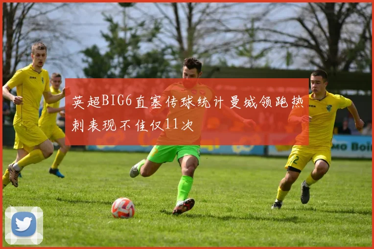 英超BIG6直塞传球统计曼城领跑热刺表现不佳仅11次